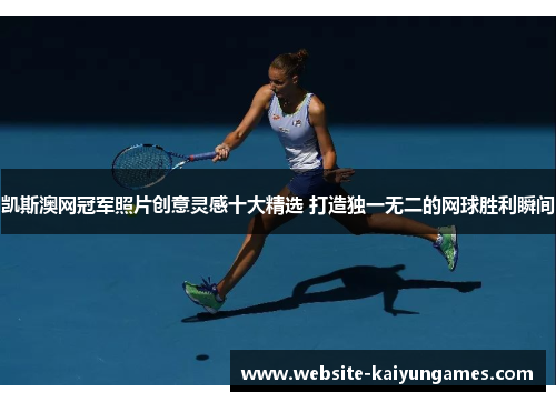 凯斯澳网冠军照片创意灵感十大精选 打造独一无二的网球胜利瞬间